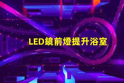 LED鏡前燈提升浴室氛圍的照明方案選項