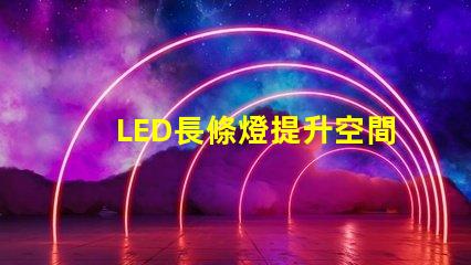 LED長條燈提升空間氛圍的完美照明選擇