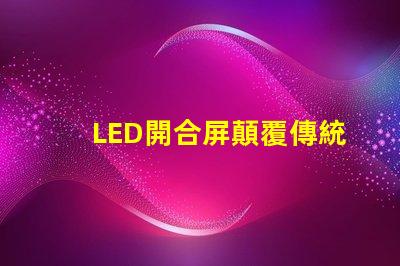 LED開合屏顛覆傳統(tǒng)顯示技術(shù)的靈活解決方案