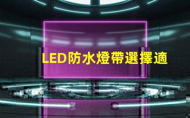 LED防水燈帶選擇適合你項目的高效照明方案