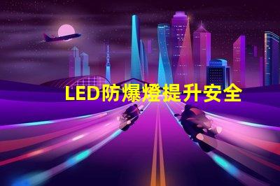 LED防爆燈提升安全性的高效照明方案,您準備好了嗎