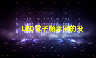 LED電子顯示屏的投資回報率如何揭示LED顯示屏盈利潛力的秘密
