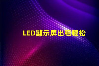 LED顯示屏出租輕松獲取高質(zhì)量屏幕,提升活動效果的秘訣