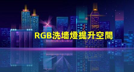 RGB洗墻燈提升空間氛圍的最佳選擇