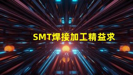 SMT焊接加工精益求精的焊接解決方案,你準備好了嗎