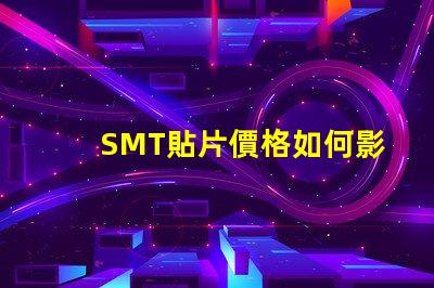 SMT貼片價格如何影響你的生產成本和利潤