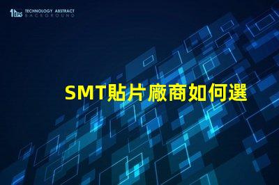 SMT貼片廠商如何選擇優(yōu)質(zhì)SMT貼片供應商