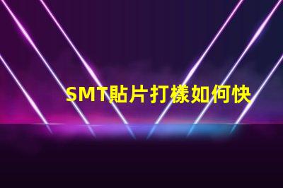 SMT貼片打樣如何快速提升貼片打樣效率