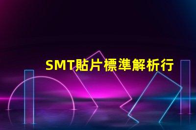 SMT貼片標準解析行業最佳實踐與規范