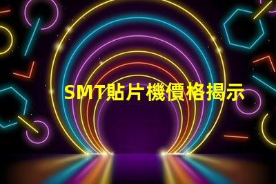 SMT貼片機價格揭示市場價格背后的秘密