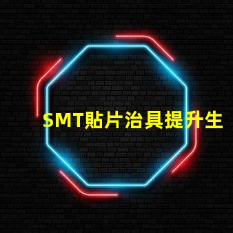 SMT貼片治具提升生產效率的關鍵工具是什么