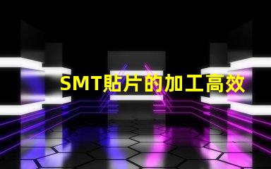 SMT貼片的加工高效制造與質(zhì)量控制的秘訣是什么