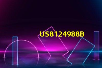 US8124988B2專利技術(shù)壁壘分析與市場(chǎng)挑戰(zhàn)探討