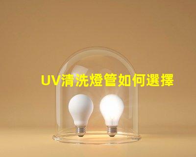 UV清洗燈管如何選擇高效UV清洗燈管