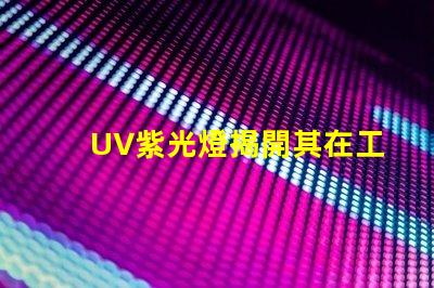 UV紫光燈揭開其在工業應用中的潛力