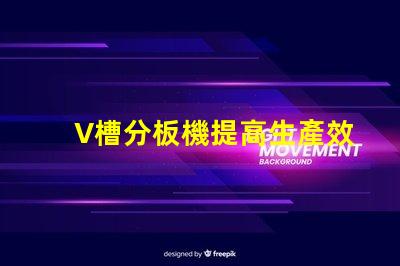 V槽分板機提高生產效率的關鍵設備是什么