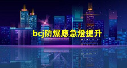 bcj防爆應急燈提升安全性的關鍵照明方案