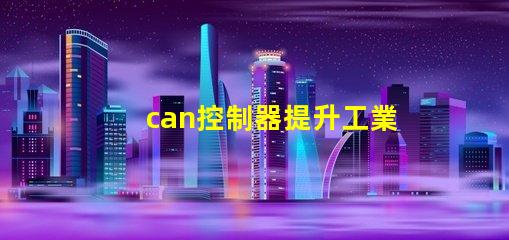 can控制器提升工業(yè)自動化效率的關(guān)鍵解決方案