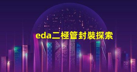 eda二極管封裝探索高效設(shè)計的封裝解決方案