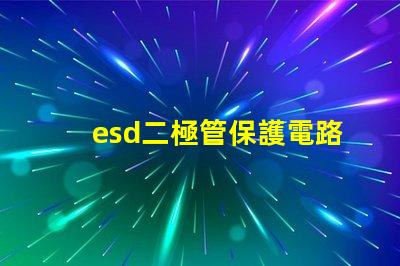 esd二極管保護電路中不可或缺的安全組件