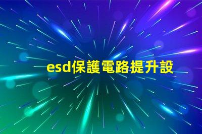 esd保護電路提升設備安全性的關鍵技術