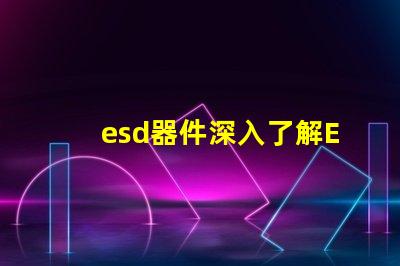 esd器件深入了解ESD器件對電路保護的重要性