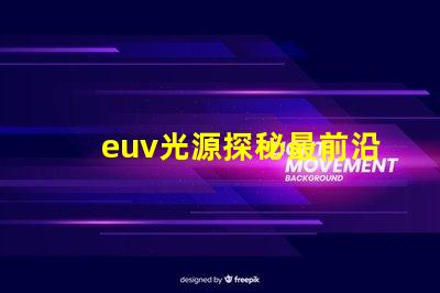 euv光源探秘最前沿的半導體制造技術