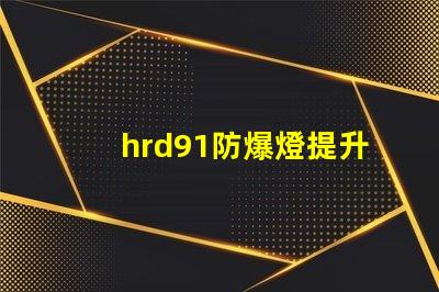 hrd91防爆燈提升安全性的高效照明解決方案