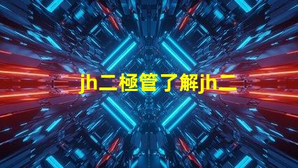 jh二極管了解jh二極管的工作原理與應(yīng)用潛力