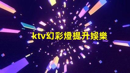 ktv幻彩燈提升娛樂(lè)體驗(yàn)的彩光科技