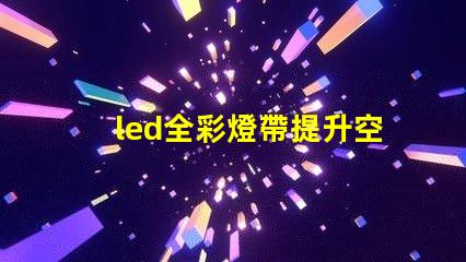 led全彩燈帶提升空間氛圍的最佳選擇