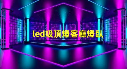 led吸頂燈客廳燈臥室燈餐廳書房燈具如何選擇多功能LED吸頂燈提升家居照明