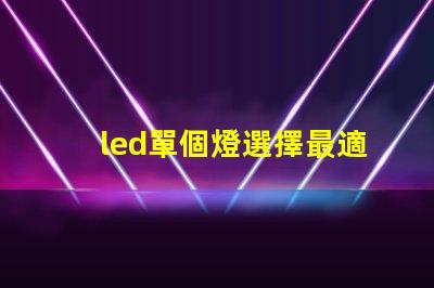 led單個燈選擇最適合您需求的最佳LED單燈方案