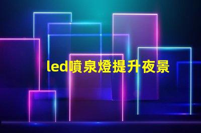 led噴泉燈提升夜景美感的照明解決方案