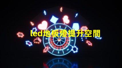 led地板燈提升空間氛圍的智能照明選擇