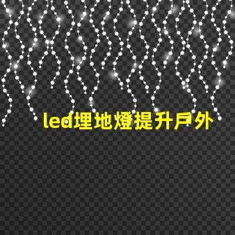 led埋地燈提升戶外空間魅力的最佳選擇