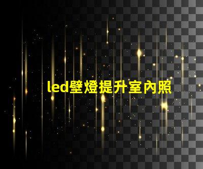led壁燈提升室內照明品質的秘密