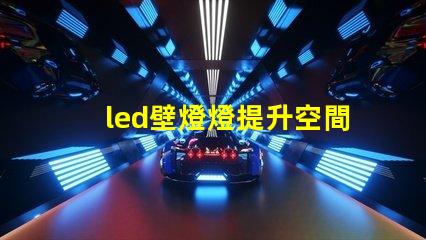 led壁燈燈提升空間美感的燈具選擇
