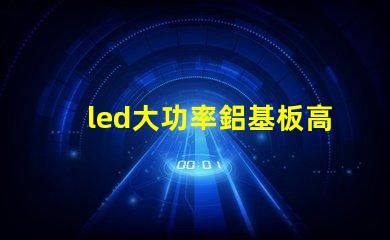 led大功率鋁基板高效散熱技術(shù)的深入解析