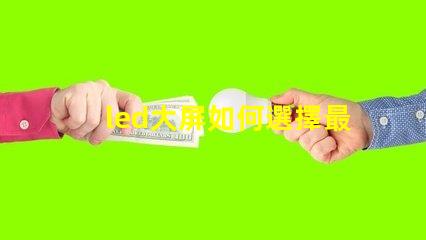 led大屏如何選擇最佳LED大屏以提升商業(yè)展示效果