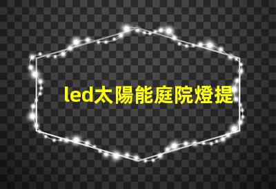 led太陽能庭院燈提升夜間安全與美觀的完美解決方案,你準(zhǔn)備好了嗎