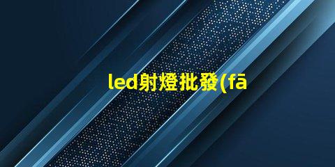 led射燈批發(fā)高性價比光源選擇指南