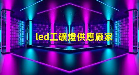 led工礦燈供應廠家探尋高效可靠的工業(yè)照明解決方案