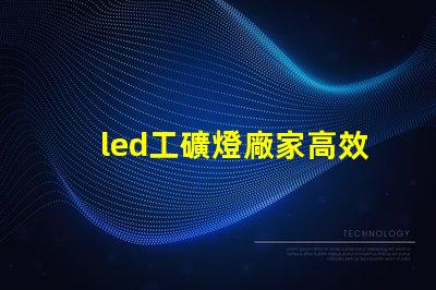 led工礦燈廠家高效照明解決方案提供商的選擇