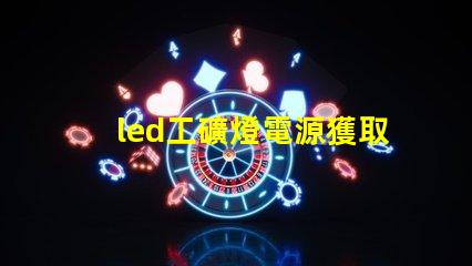 led工礦燈電源獲取高效能照明的秘密
