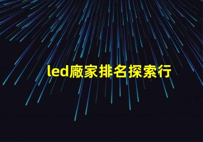 led廠家排名探索行業前沿,誰是領軍者