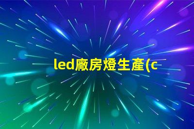 led廠房燈生產(chǎn)廠家如何選擇合適的燈具供應(yīng)商