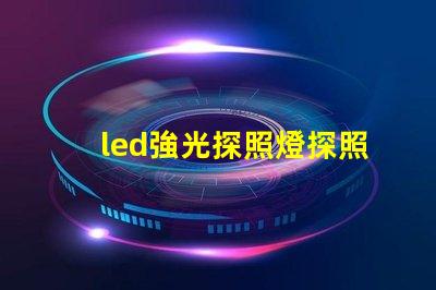 led強光探照燈探照燈應用領域與選擇指南