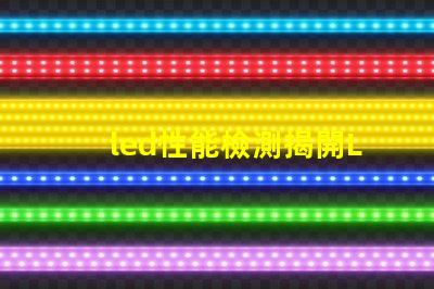led性能檢測揭開LED性能檢測的神秘面紗,你了解多少