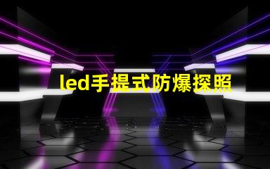 led手提式防爆探照燈高效能照明與安全性的完美結合